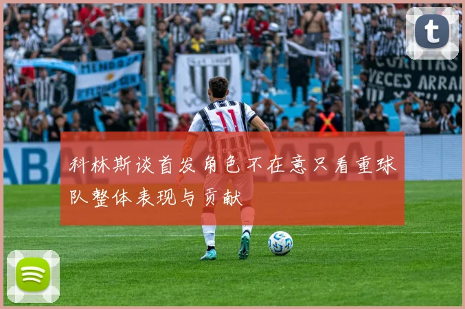 科林斯谈首发角色不在意只看重球队整体表现与贡献