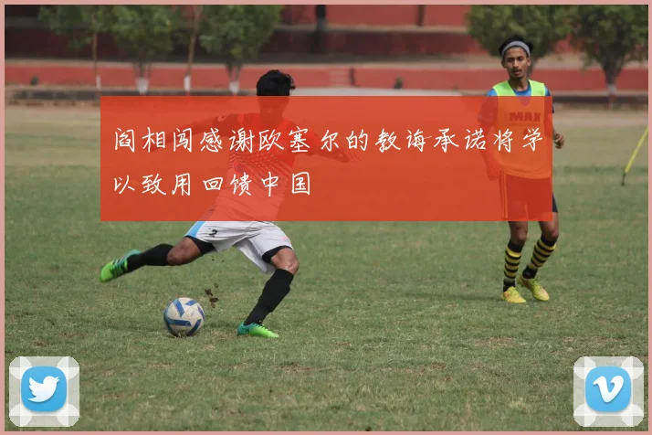 阎相闯感谢欧塞尔的教诲承诺将学以致用回馈中国