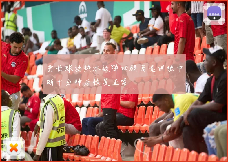 酋长球场热水故障回顾马竞训练中断十分钟后恢复正常
