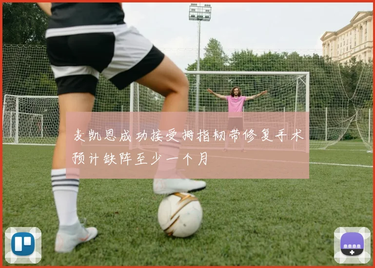 麦凯恩成功接受拇指韧带修复手术预计缺阵至少一个月