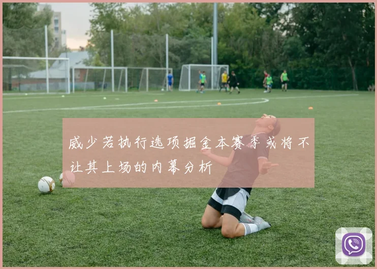 威少若执行选项掘金本赛季或将不让其上场的内幕分析