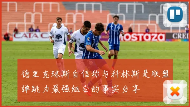 德里克琼斯自信称与科林斯是联盟弹跳力最强组合的事实分享