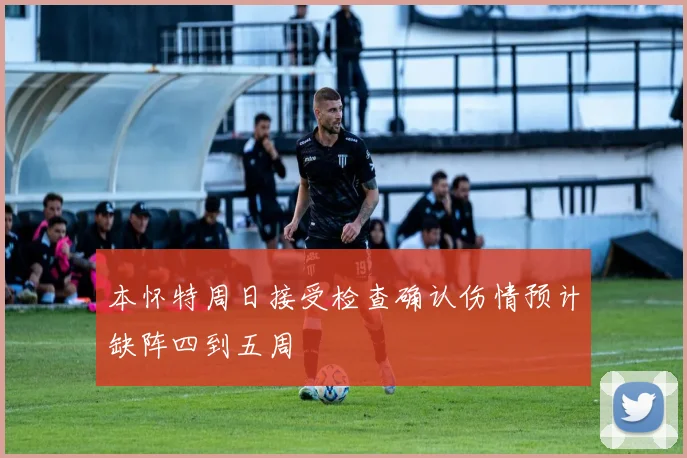 本怀特周日接受检查确认伤情预计缺阵四到五周
