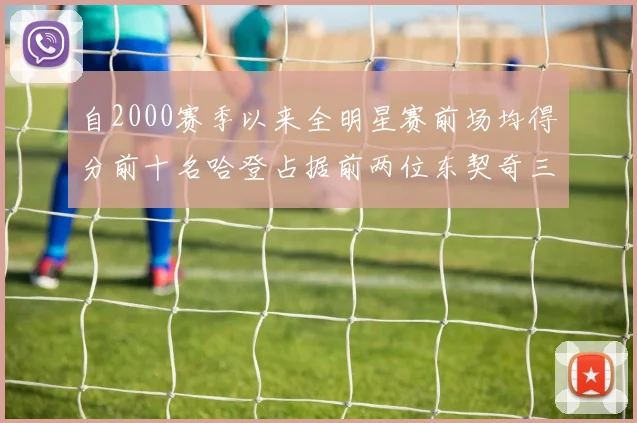 自2000赛季以来全明星赛前场均得分前十名哈登占据前两位东契奇三次上榜