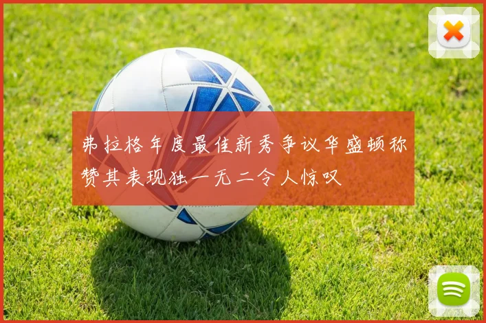 弗拉格年度最佳新秀争议华盛顿称赞其表现独一无二令人惊叹