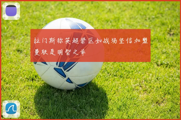 拉门斯称英超禁区如战场坚信加盟曼联是明智之举