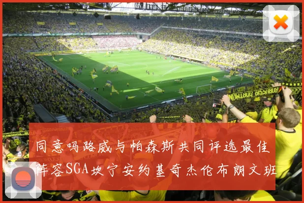 同意吗路威与帕森斯共同评选最佳阵容SGA坎宁安约基奇杰伦布朗文班