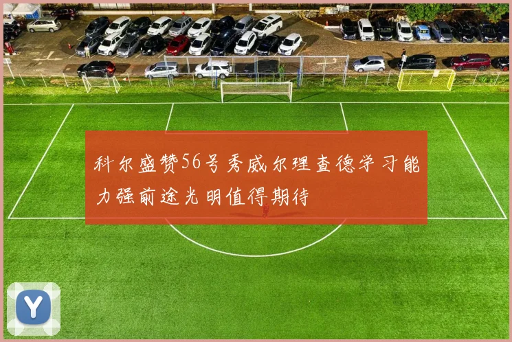 科尔盛赞56号秀威尔理查德学习能力强前途光明值得期待