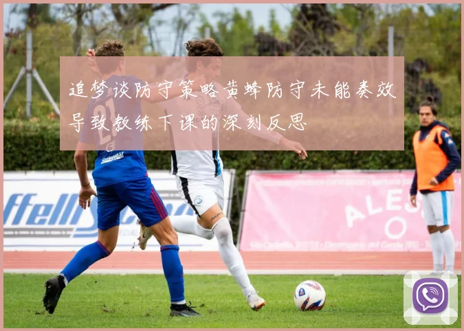 追梦谈防守策略黄蜂防守未能奏效导致教练下课的深刻反思