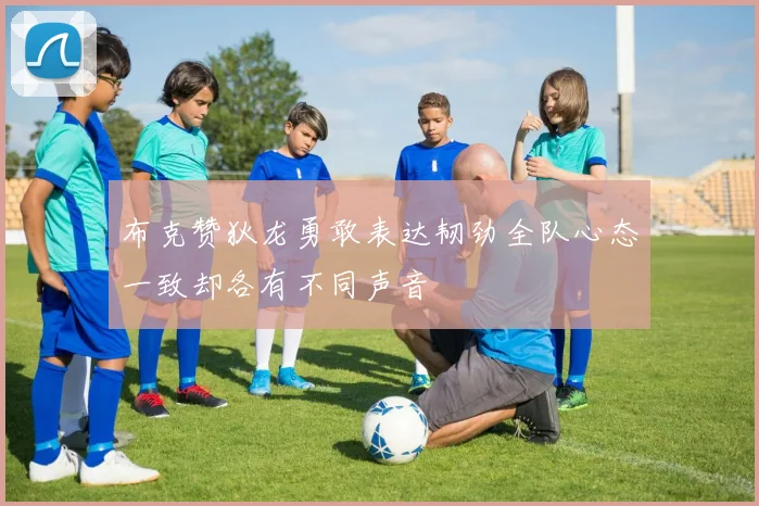 布克赞狄龙勇敢表达韧劲全队心态一致却各有不同声音