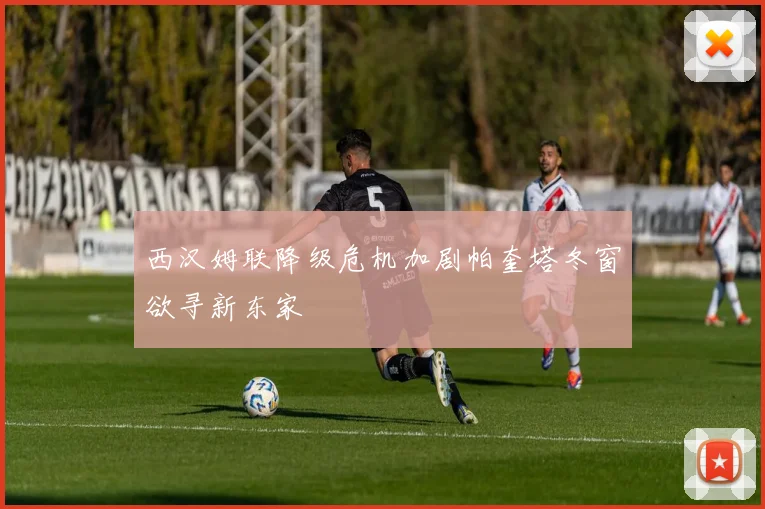 西汉姆联降级危机加剧帕奎塔冬窗欲寻新东家